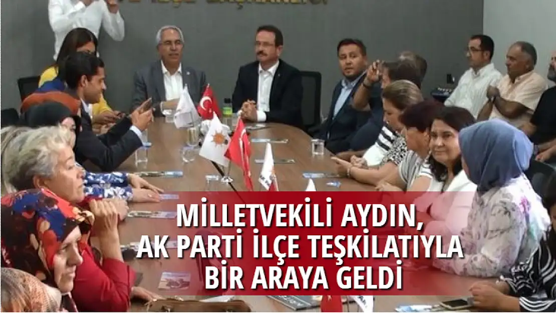 MİLLETVEKİLİ AYDIN, AK PARTİ İLÇE TEŞKİLATIYLA BİR ARAYA GELDİ