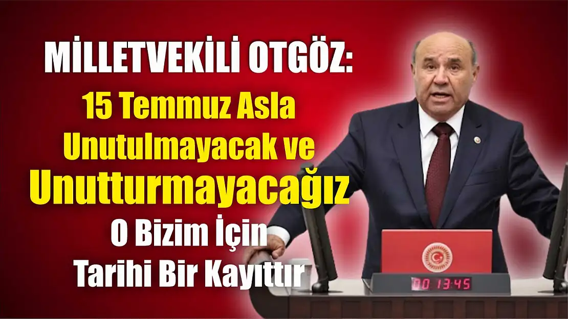 Milletvekili Otgöz: 15 Temmuz Asla Unutulmayacak ve Unutturmayacağız, O Bizim İçin Tarihi Bir Kayıttır