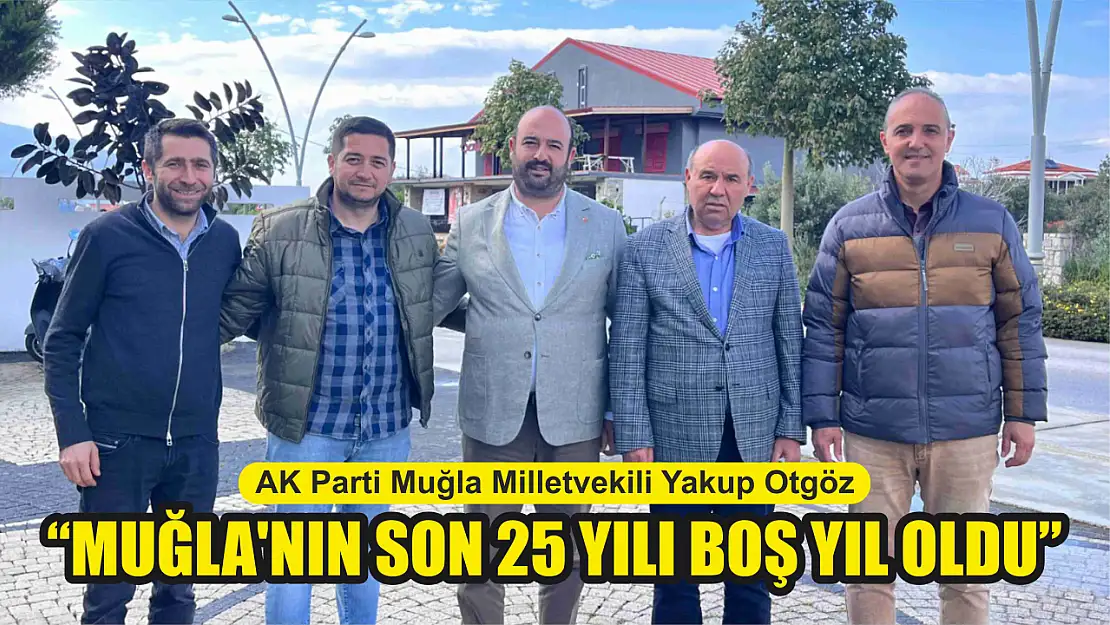 Milletvekili Otgöz: Muğla'nın Son 25 Yılı Boş Yıl Oldu