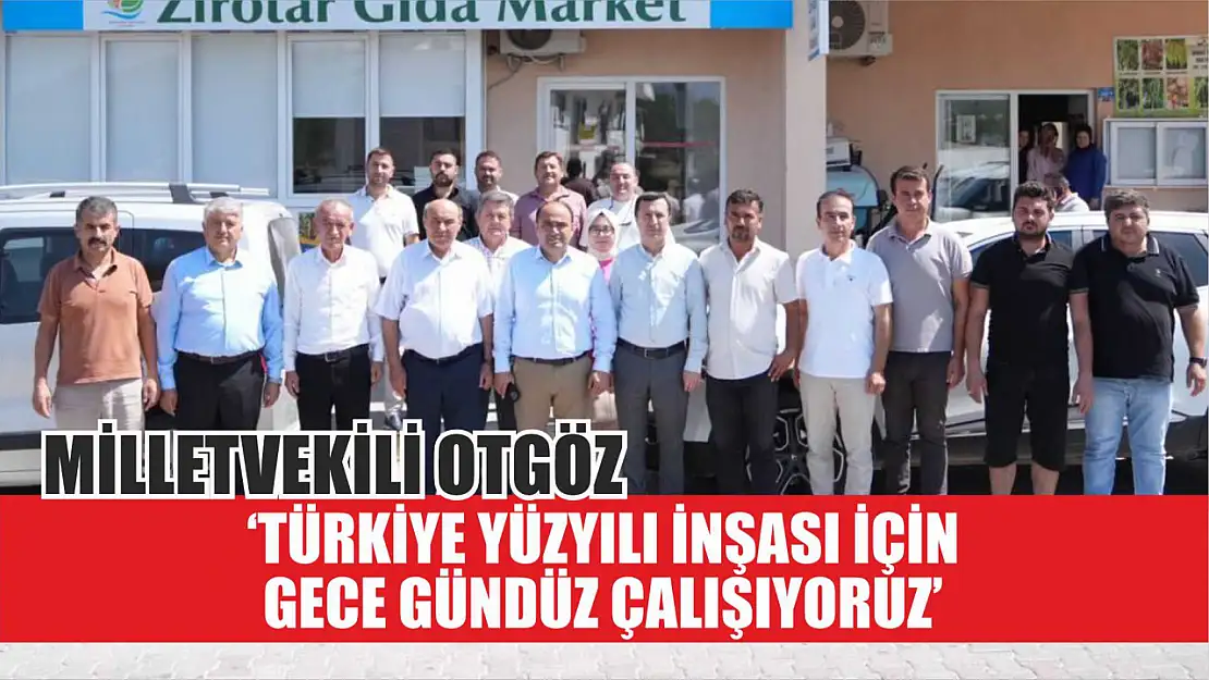 Milletvekili Otgöz, 'Türkiye Yüzyılı İnşası İçin Gece Gündüz Çalışıyoruz'