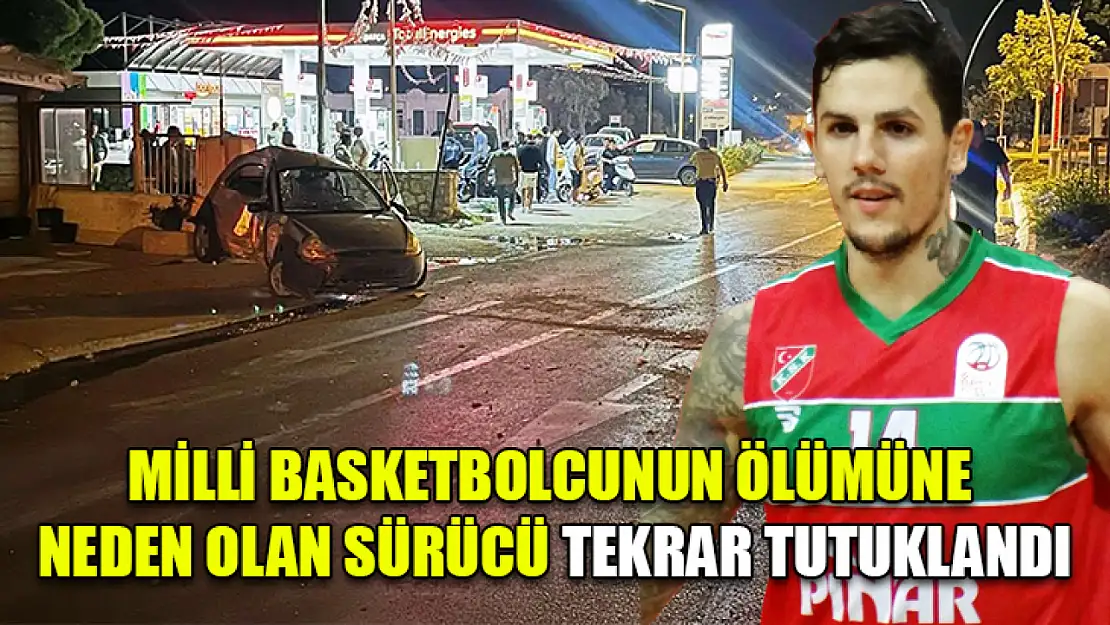 Milli basketbolcunun ölümüne neden olan sürücü tekrar tutuklandı