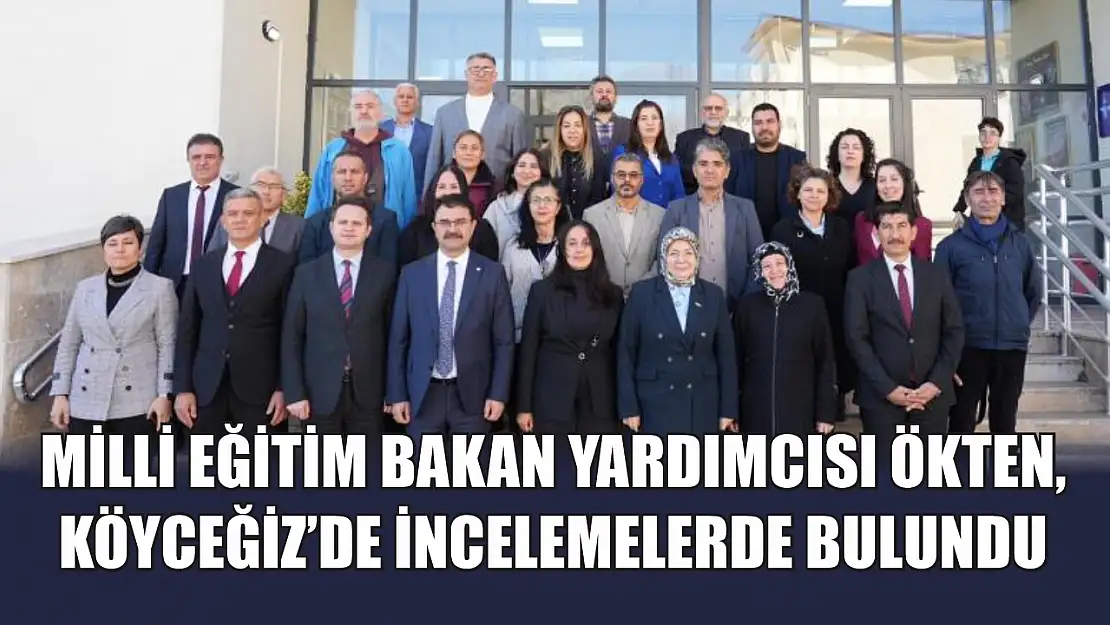 Milli Eğitim Bakan Yardımcısı Ökten, Köyceğiz'de incelemelerde bulundu