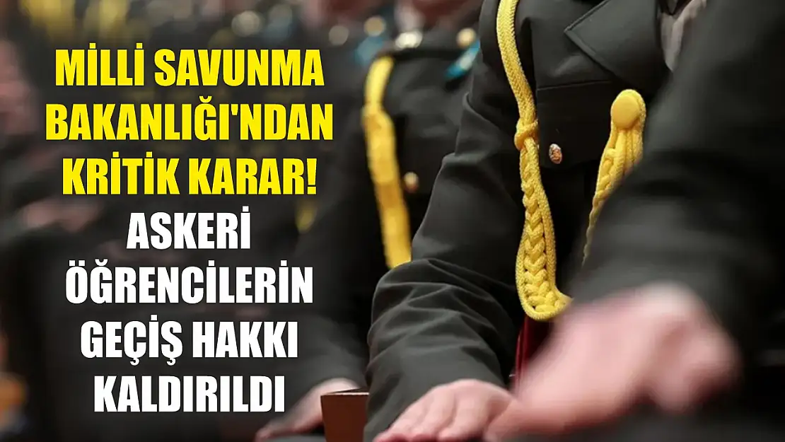 Milli Savunma Bakanlığı'ndan kritik karar! Askeri Öğrencilerin geçiş hakkı kaldırıldı