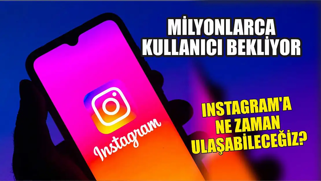 Milyonlarca kullanıcı bekliyor: Instagram'a ne zaman ulaşabileceğiz