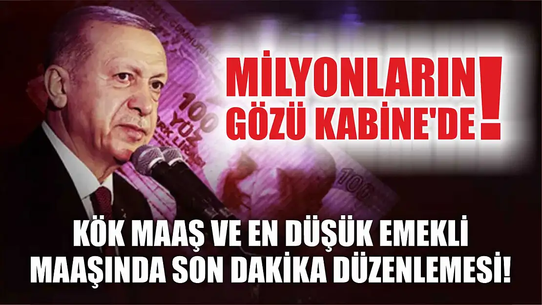 Milyonların gözü Kabine'de! Kök maaş ve en düşük emekli maaşında son dakika düzenlemesi!