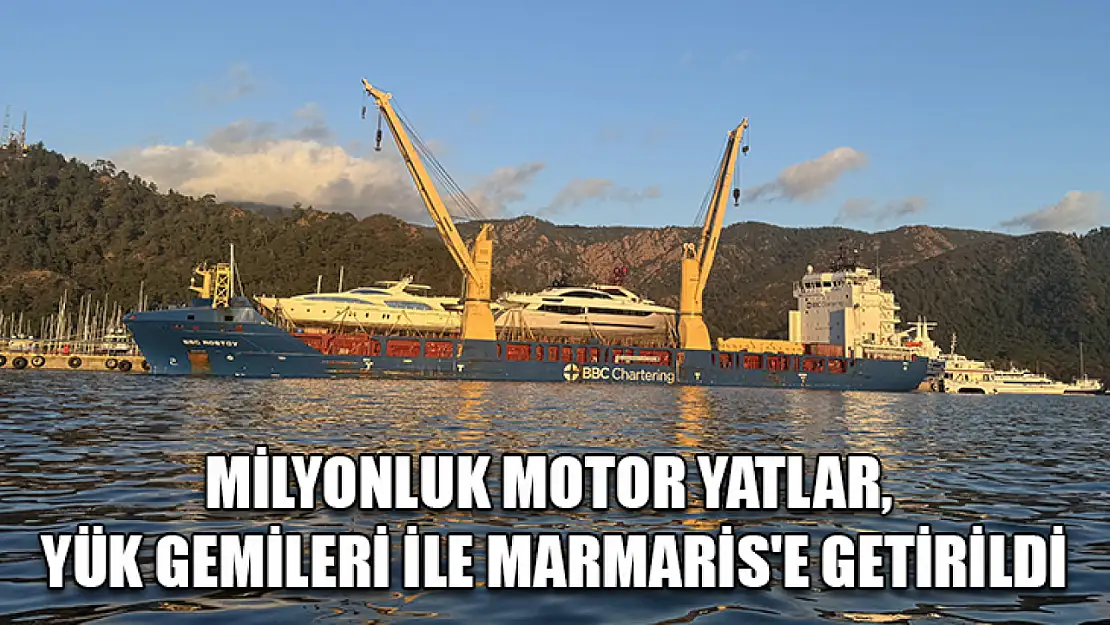 Milyonluk motor yatlar, yük gemileri ile Marmaris'e getirildi