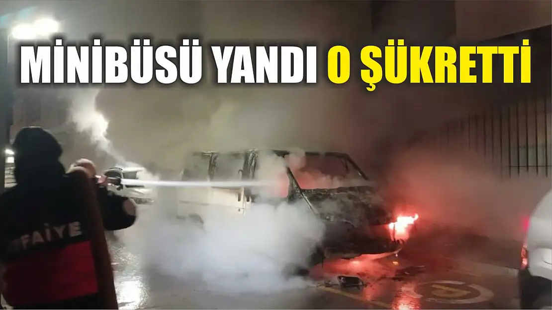 Minibüsü yandı o şükretti