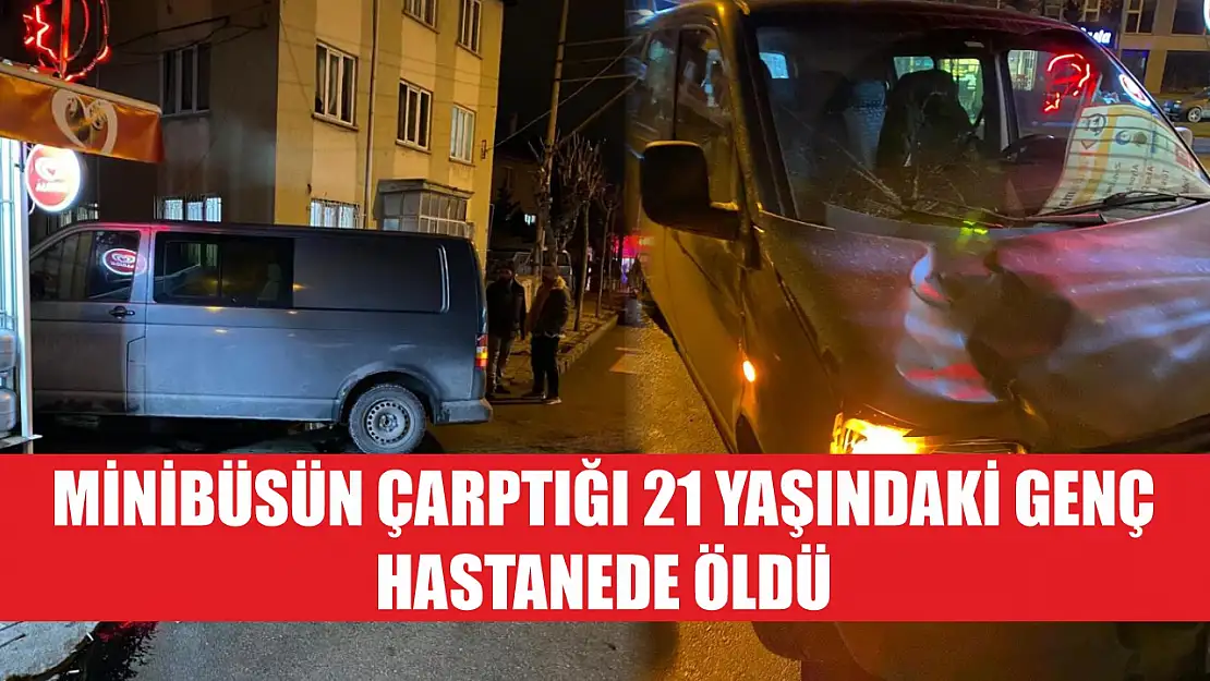 Minibüsün çarptığı 21 yaşındaki genç hastanede öldü