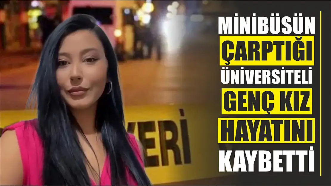 Minibüsün çarptığı üniversiteli kız hayatını kaybetti