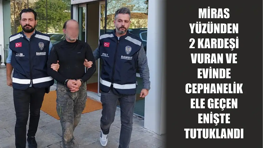 Miras yüzünden 2 kardeşi vuran ve evinde cephanelik ele geçen enişte tutuklandı