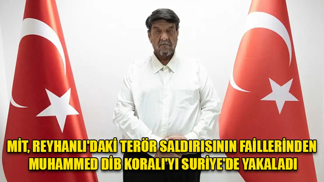 MİT, Reyhanlı'daki terör saldırısının faillerinden Muhammed Dib Koralı'yı Suriye'de yakaladı