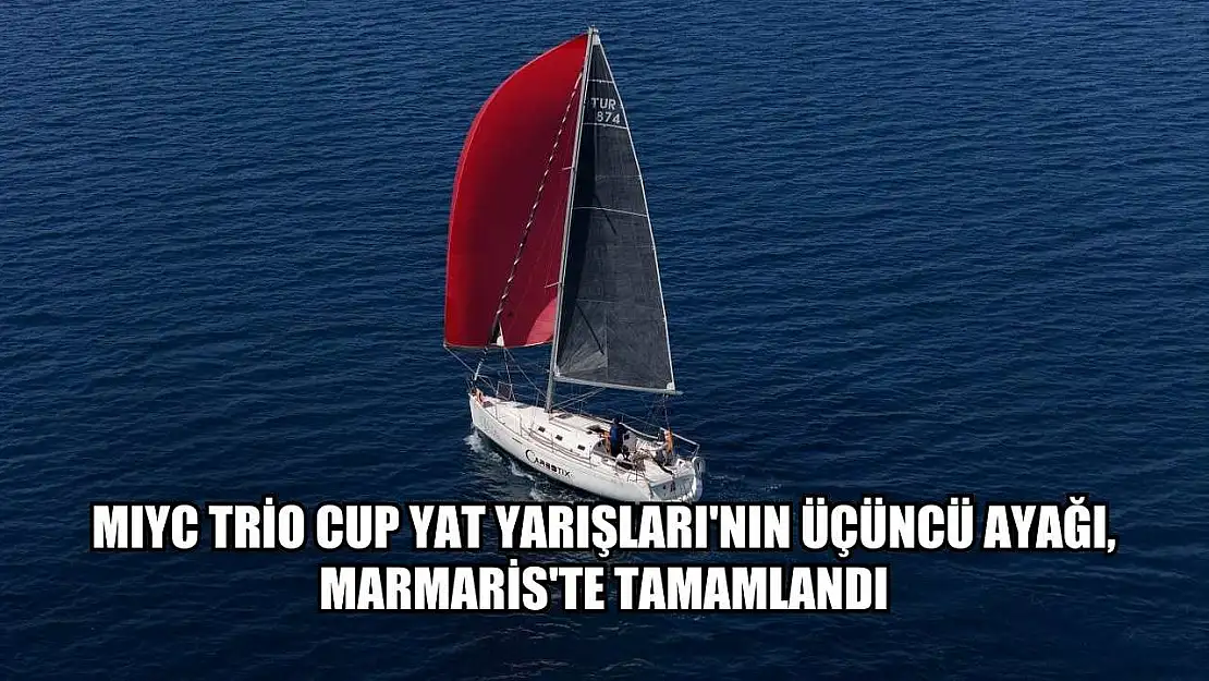 MIYC Trio Cup Yat Yarışları'nın üçüncü ayağı, Marmaris'te tamamlandı