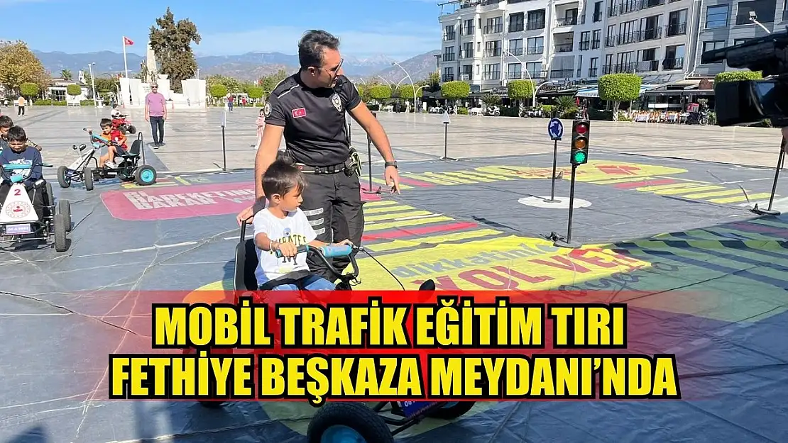 Mobil Trafik Eğitim Tırı Fethiye Beşkaza Meydanı'nda