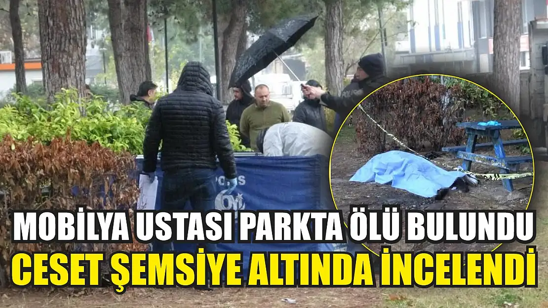 Mobilya ustası parkta ölü bulundu, ceset şemsiye altında incelendi