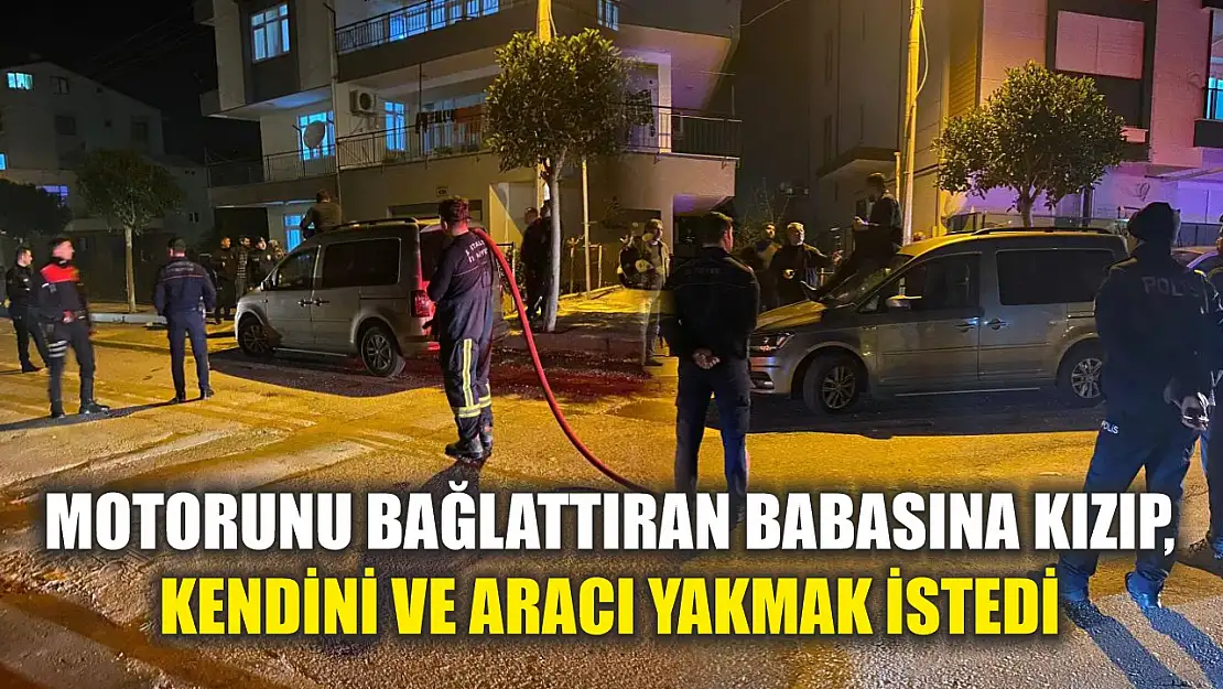 Motorunu bağlattıran babasına kızıp, kendini ve aracı yakmak istedi