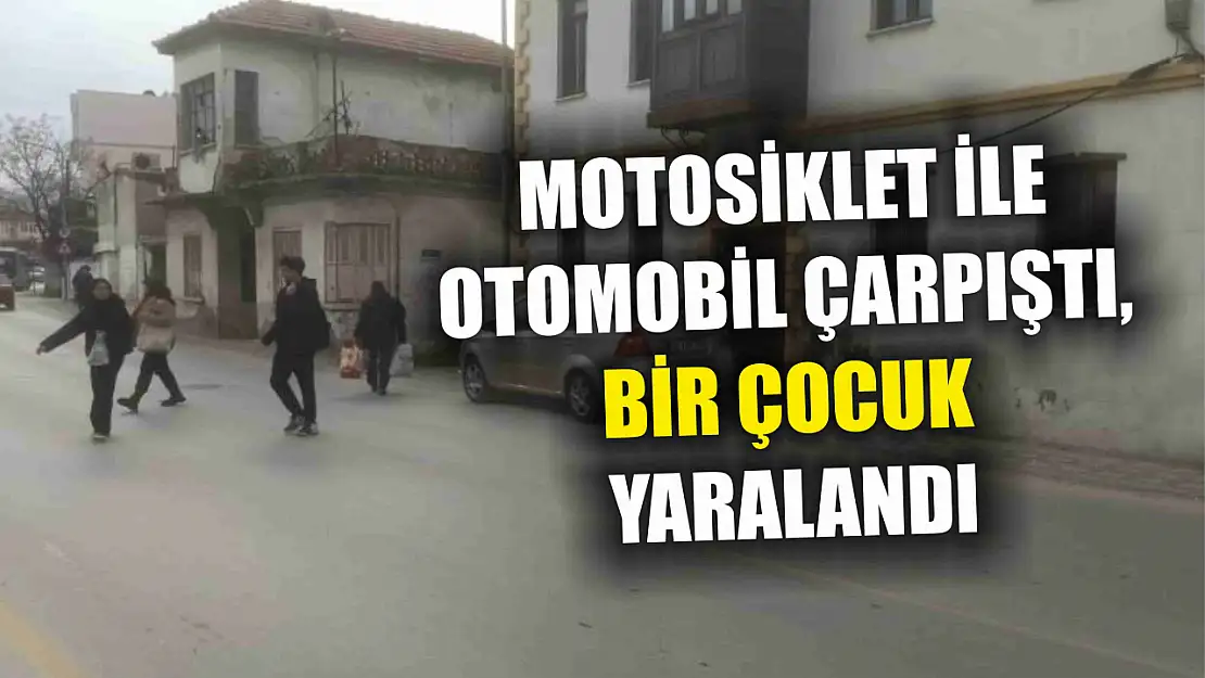 Motosiklet ile otomobil çarpıştı, bir çocuk yaralandı