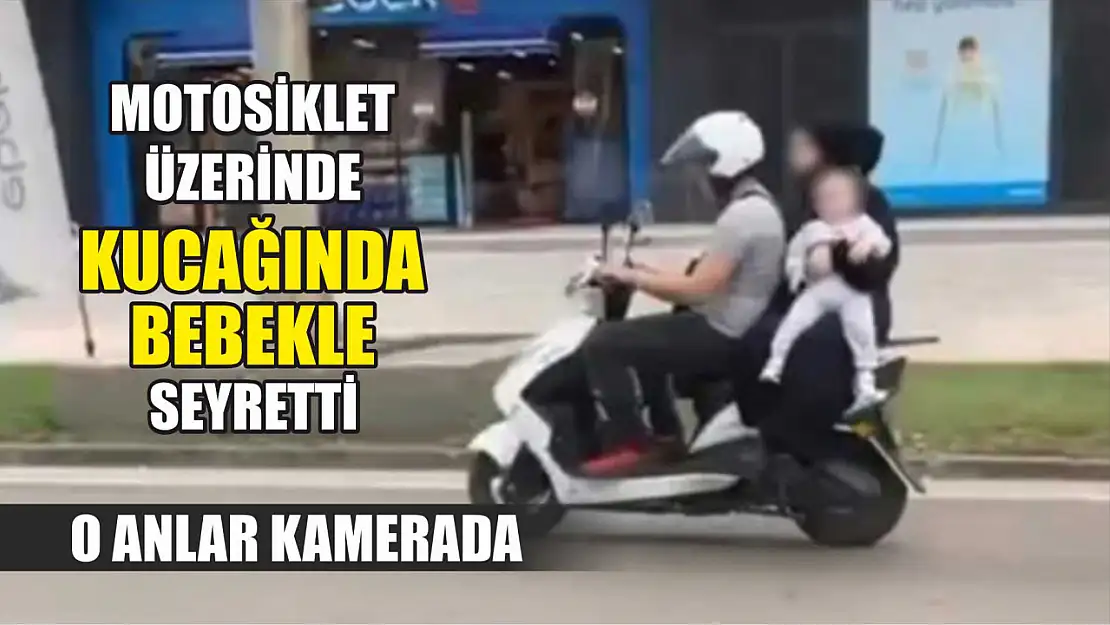 Motosiklet üzerinde kucağında bebekle seyretti: O anlar kamerada