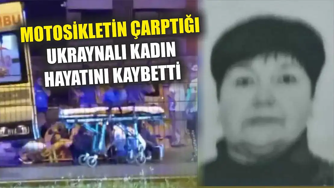 Motosikletin çarptığı Ukraynalı kadın hayatını kaybetti