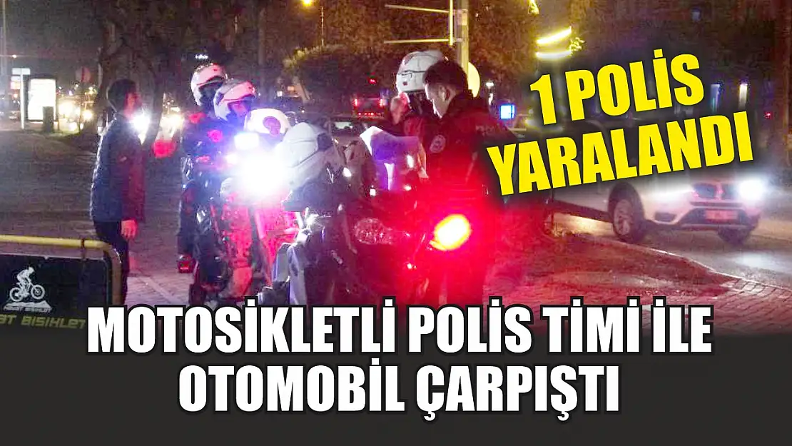 Motosikletli polis timi ile otomobil çarpıştı: 1 polis yaralandı