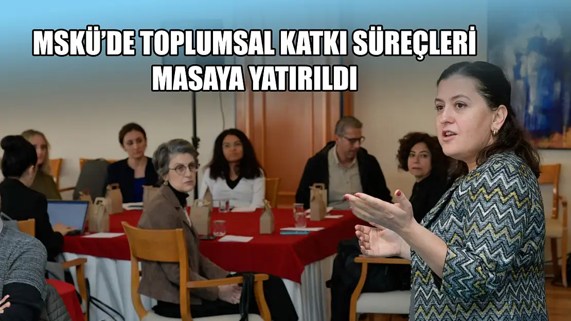 MSKÜ'de Toplumsal katkı süreçleri masaya yatırıldı