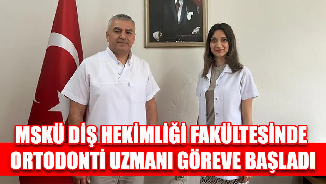 MSKÜ Diş Hekimliği fakültesinde ortodonti uzmanı göreve başladı