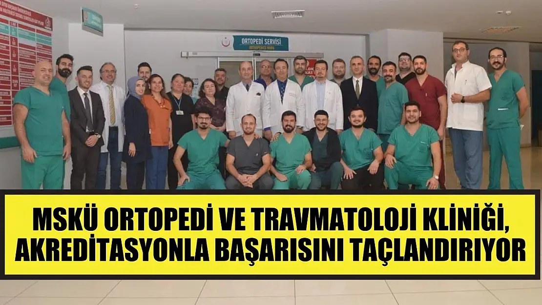 MSKÜ Ortopedi ve Travmatoloji Kliniği, akreditasyonla başarısını taçlandırıyor