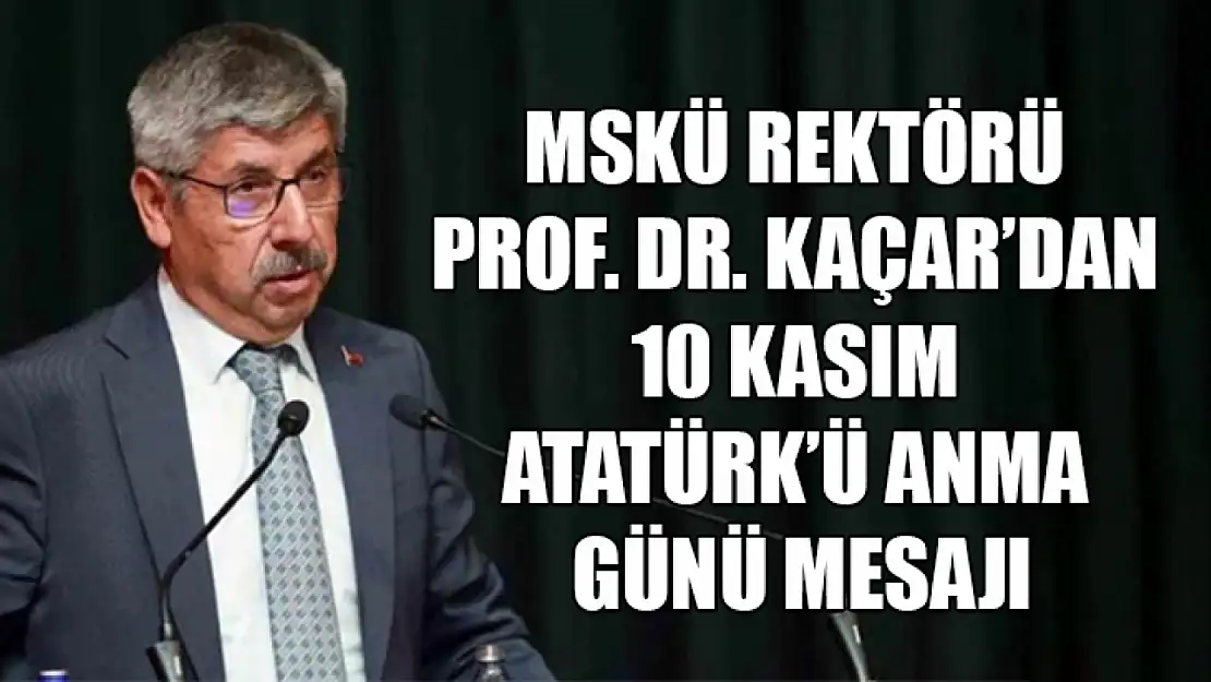 MSKÜ Rektörü Prof. Dr. Kaçar'dan 10 Kasım Atatürk'ü Anma günü mesajı