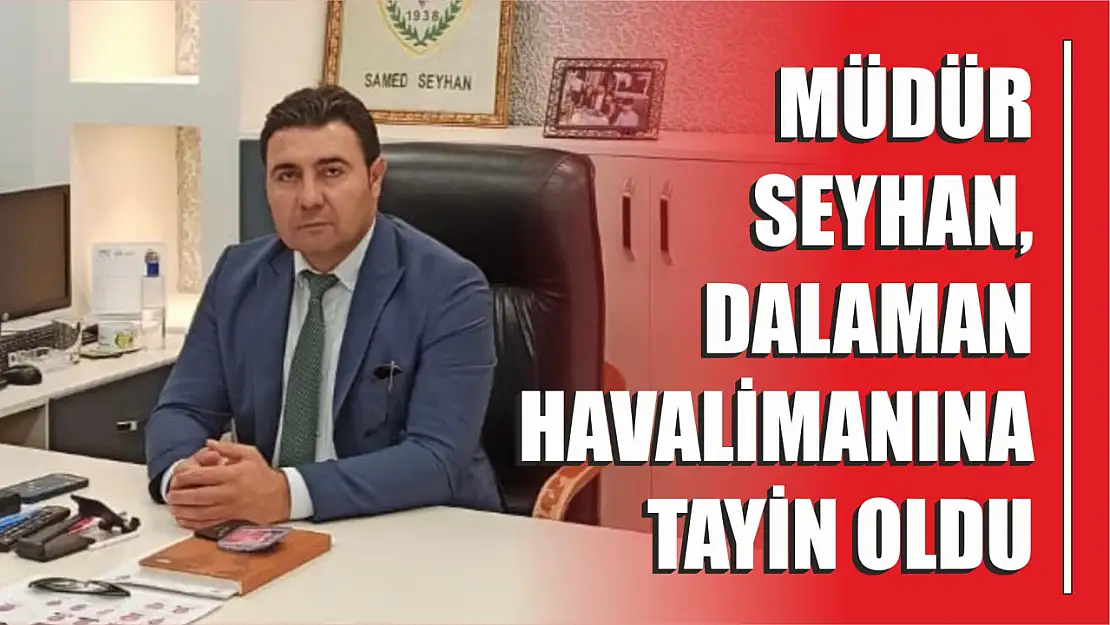 Müdür Seyhan, Dalaman Havalimanına tayin oldu