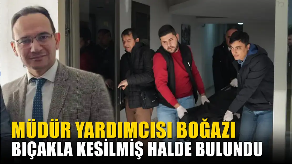 Müdür yardımcısı boğazı bıçakla kesilmiş halde bulundu