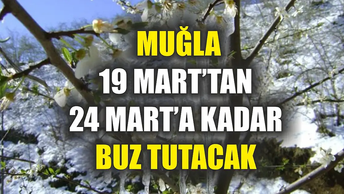 Muğla 19 Mart'tan 24 Mart'a kadar buz tutacak