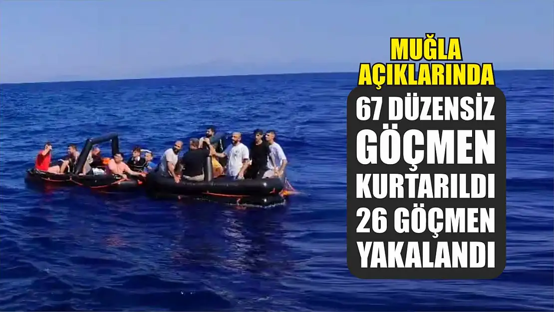 Muğla açıklarında 67 düzensiz göçmen kurtarıldı, 26 göçmen yakalandı