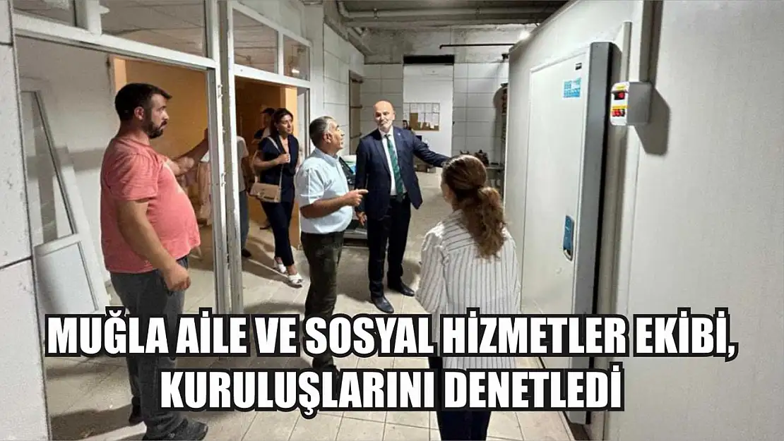 Muğla Aile ve Sosyal Hizmetler ekibi, kuruluşlarını denetledi