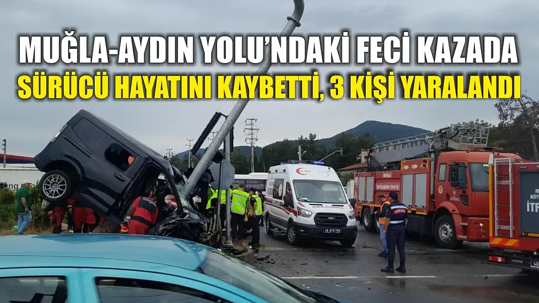 Muğla-Aydın Yolu'ndaki feci kazada sürücü hayatını kaybetti, 3 kişi yaralandı