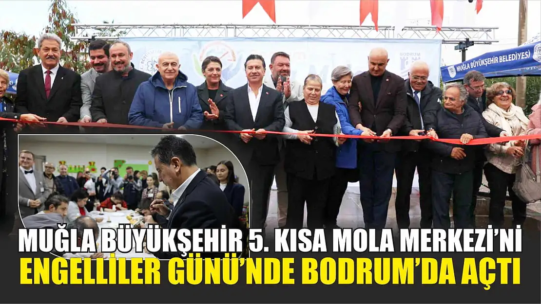 Muğla Büyükşehir 5. Kısa Mola Merkezi'ni Engelliler Günü'nde Bodrum'da Açtı