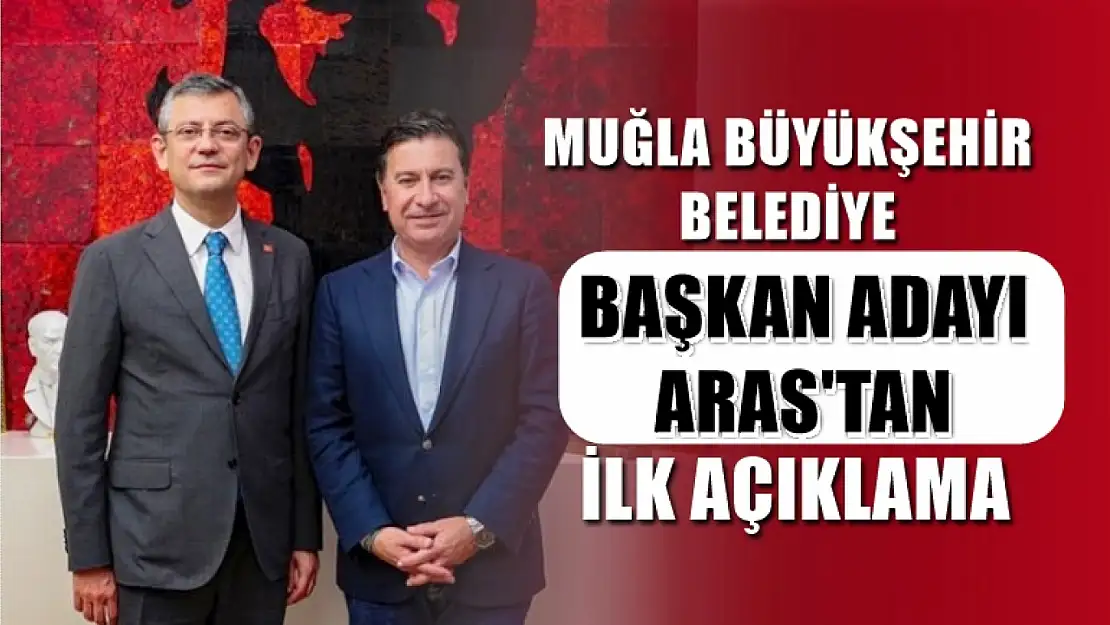 Muğla Büyükşehir Belediye Başkan Adayı  Aras'tan ilk açıklama