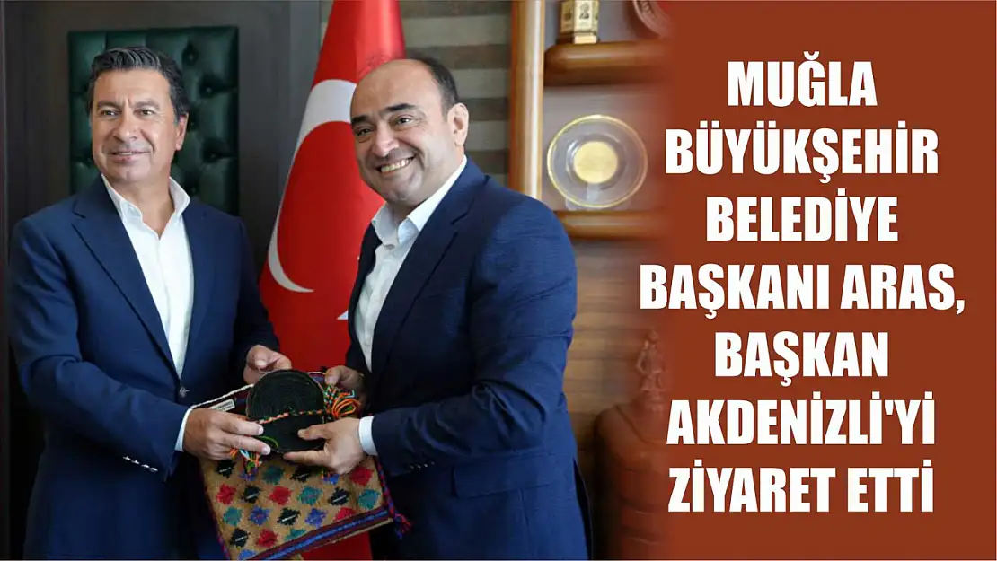 Muğla Büyükşehir Belediye Başkanı Aras, Başkan Akdenizli'yi ziyaret etti