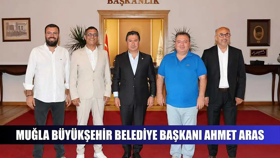 Muğla Büyükşehir Belediye Başkanı Ahmet Aras