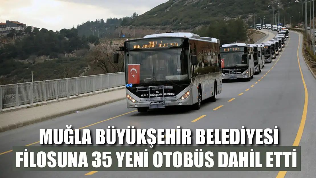 Muğla Büyükşehir Belediyesi filosuna 35 yeni otobüs dahil etti