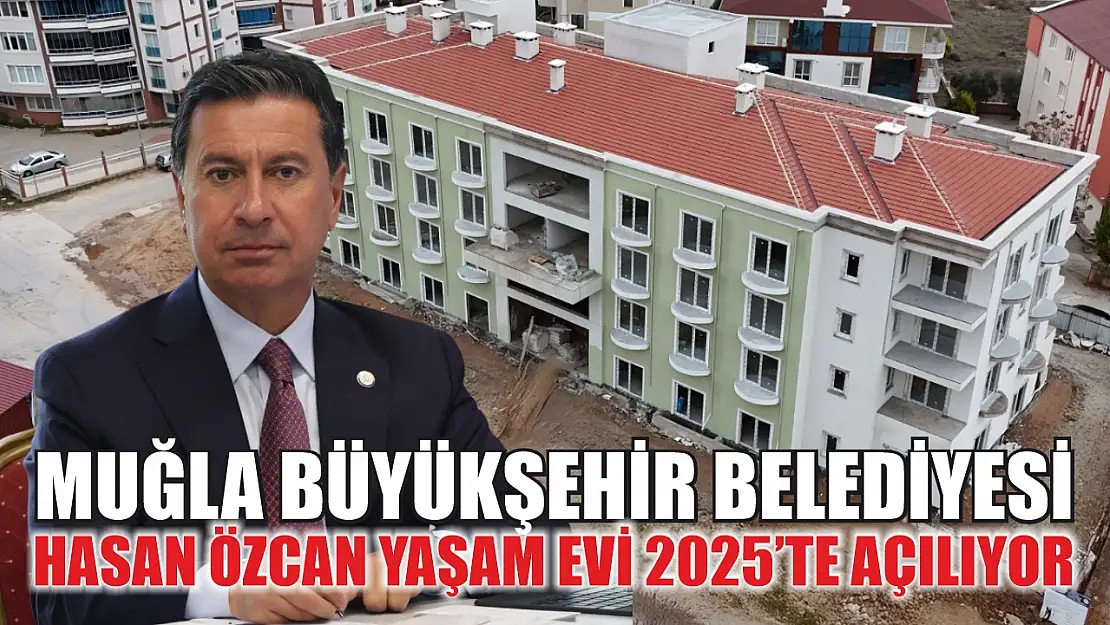 Muğla Büyükşehir Belediyesi Hasan Özcan Yaşam Evi 2025'te Açılıyor