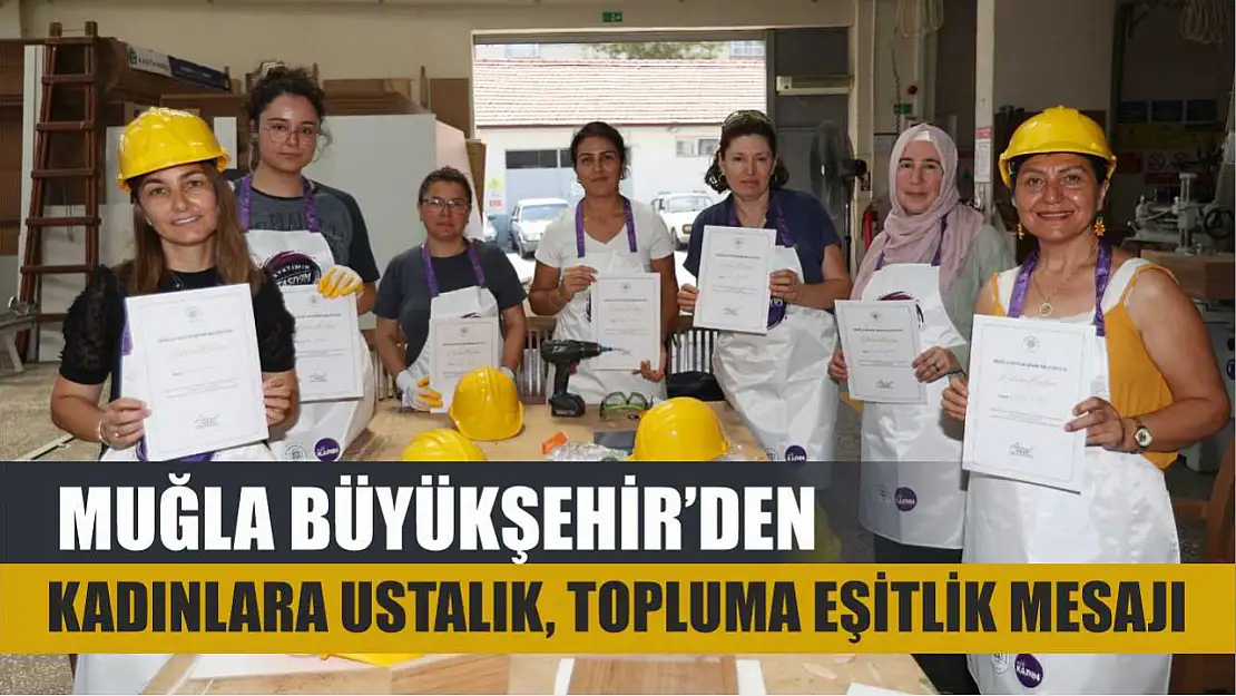 Muğla Büyükşehir'den Kadınlara Ustalık, Topluma Eşitlik Mesajı