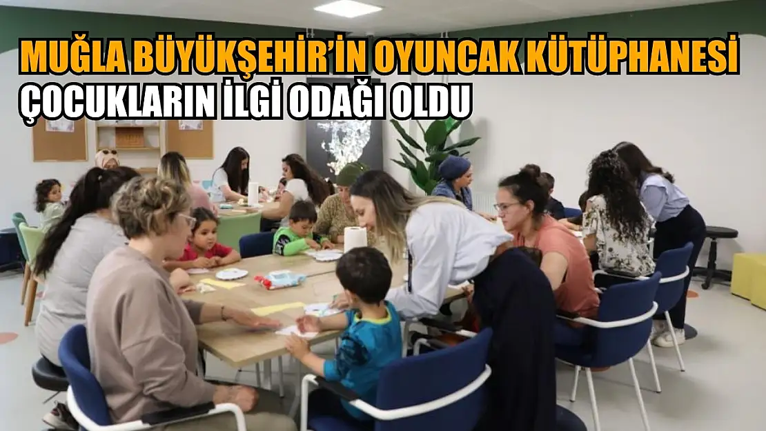 Muğla Büyükşehir'in Oyuncak Kütüphanesi çocukların ilgi odağı oldu