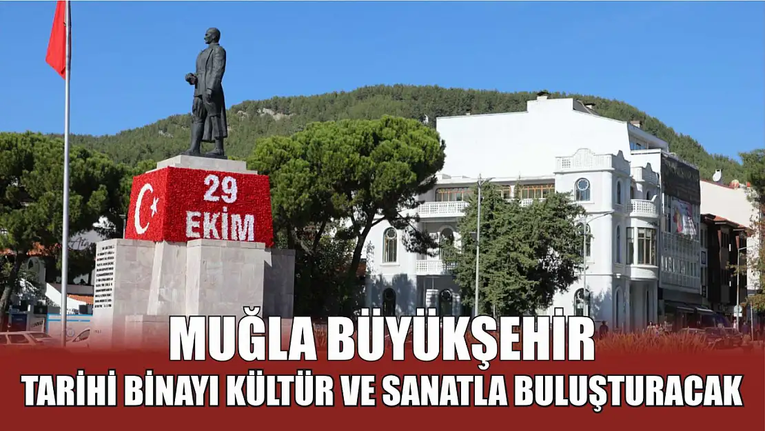 Muğla Büyükşehir Tarihi Binayı Kültür ve Sanatla Buluşturacak