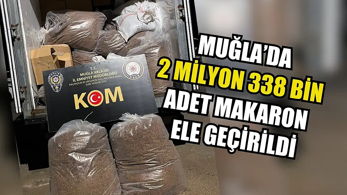 Muğla'da 2 milyon 338 bin adet makaron ele geçirildi