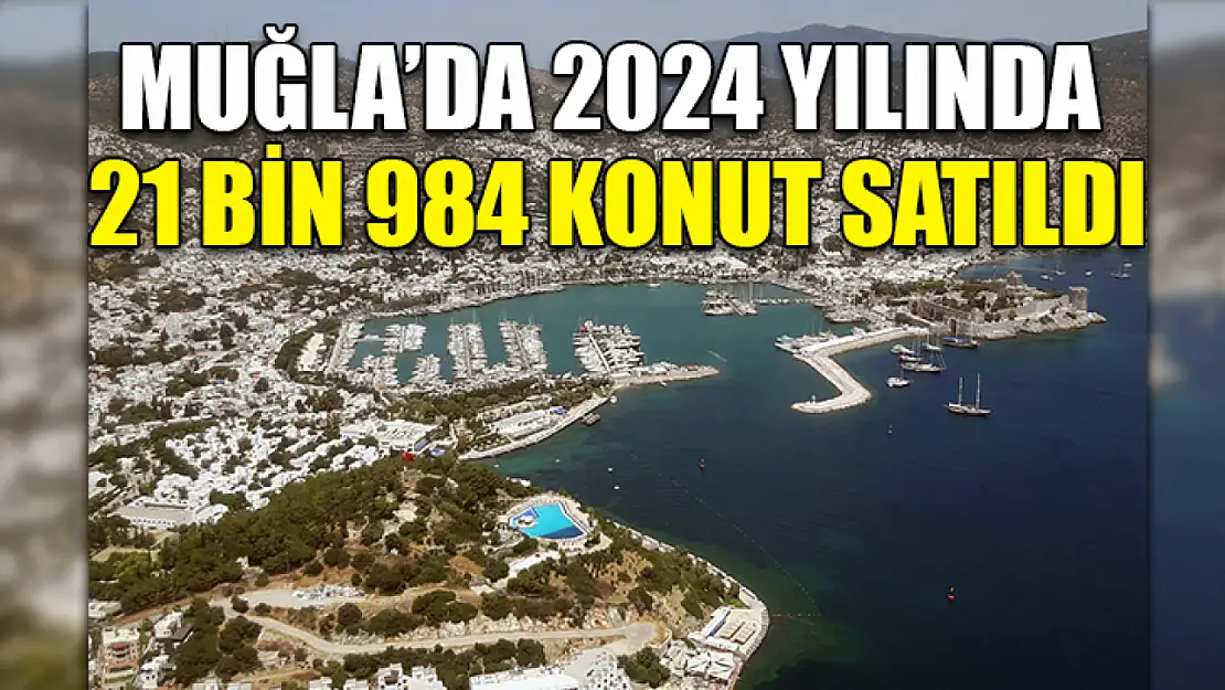 Muğla'da 2024 yılında 21 bin 984 konut satıldı