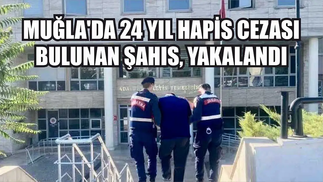 Muğla'da 24 yıl hapis cezası bulunan şahıs, yakalandı