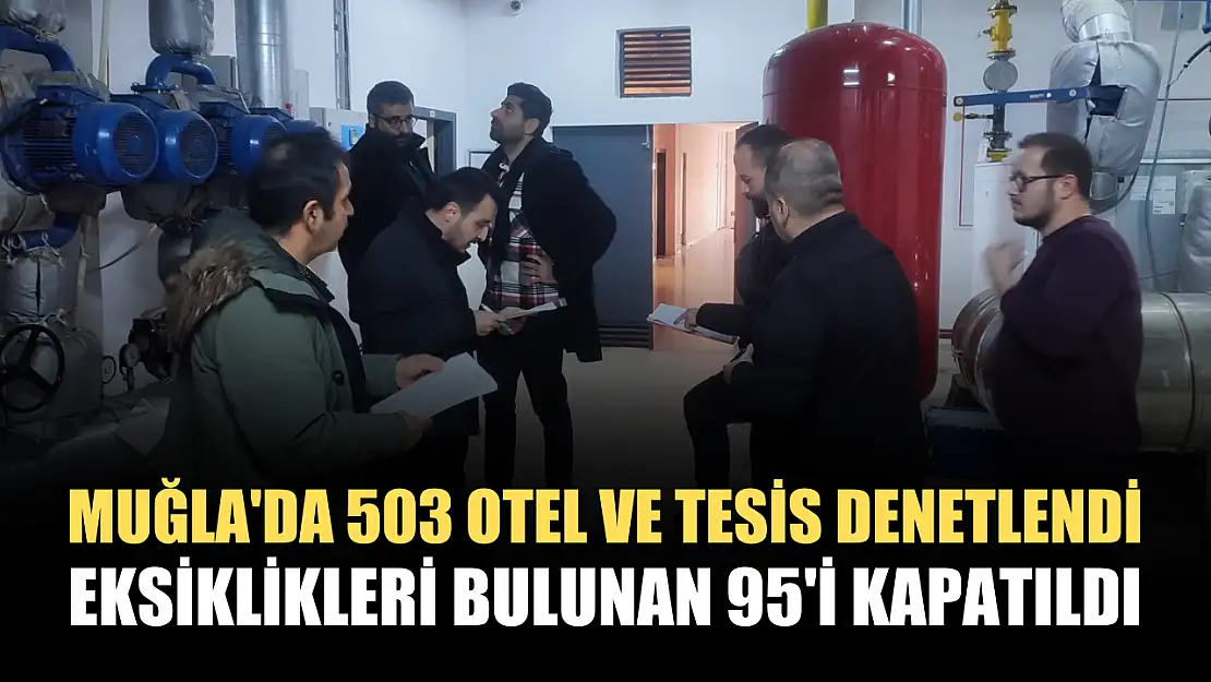 Muğla'da 503 otel ve tesis denetlendi, eksiklikleri bulunan 95'i kapatıldı