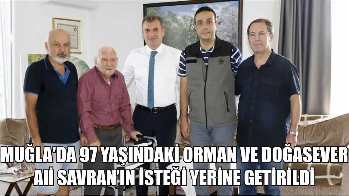 Muğla'da 97 yaşındaki orman ve doğasever Ali Savran'ın isteği yerine getirildi