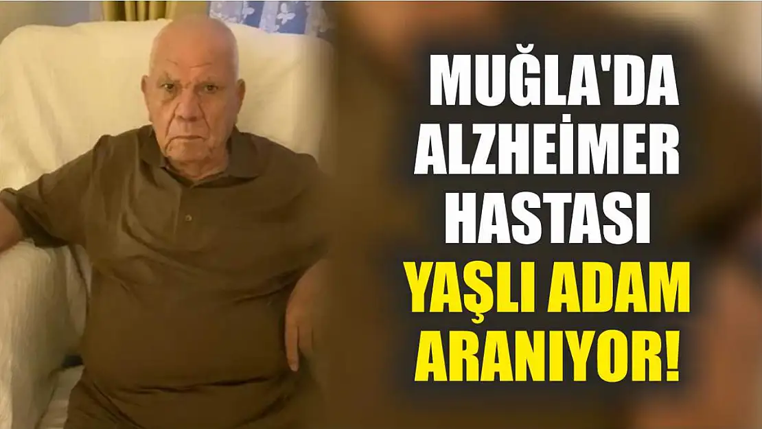 Muğla'da Alzheimer Hastası Yaşlı Adam Aranıyor!