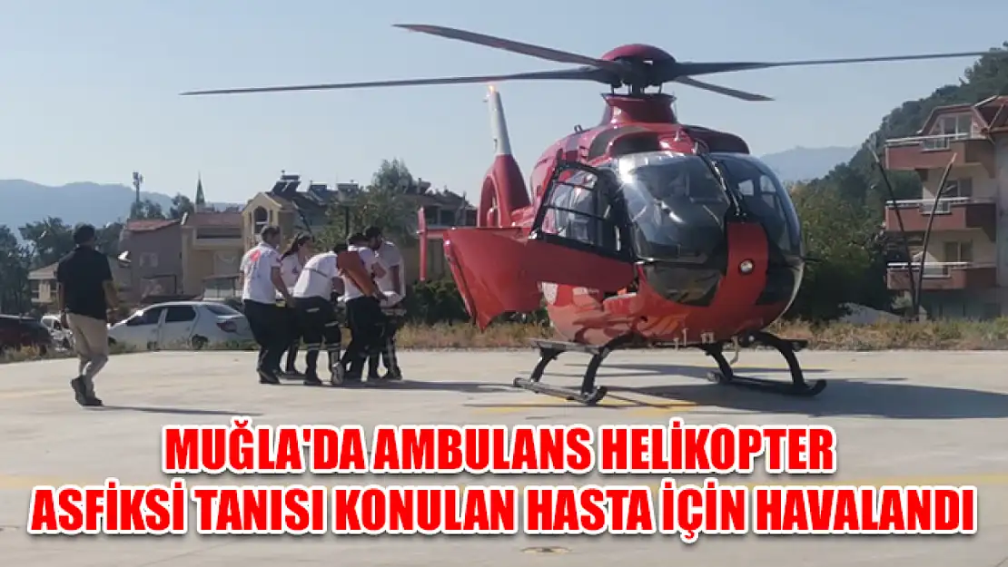 Muğla'da ambulans helikopter asfiksi tanısı konulan hasta için havalandı