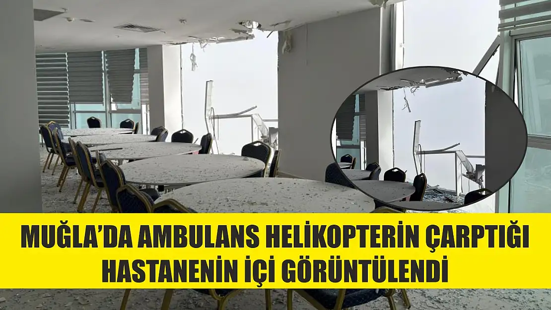 Muğla'da ambulans helikopterin çarptığı hastanenin içi görüntülendi